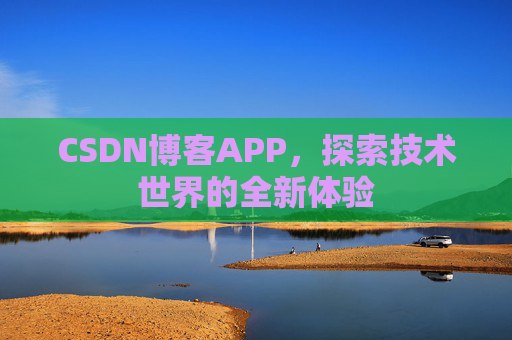 CSDN博客APP,探索技术世界的全新体验 CSDN博客APP,探索技术世界的全新体验